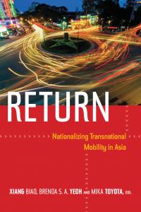 Return: Nationalizing Transnational Mobility in Asia Editor(s): Xiang Biao, Brenda  S. A. Yeoh, Mika Toyota